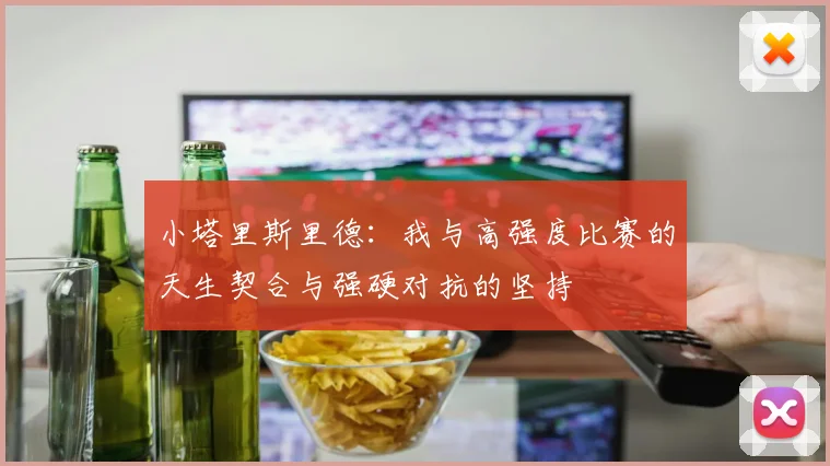 小塔里斯里德：我与高强度比赛的天生契合与强硬对抗的坚持