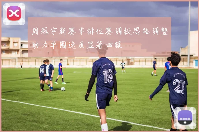 周冠宇新赛季排位赛调校思路调整助力单圈速度显著回暖